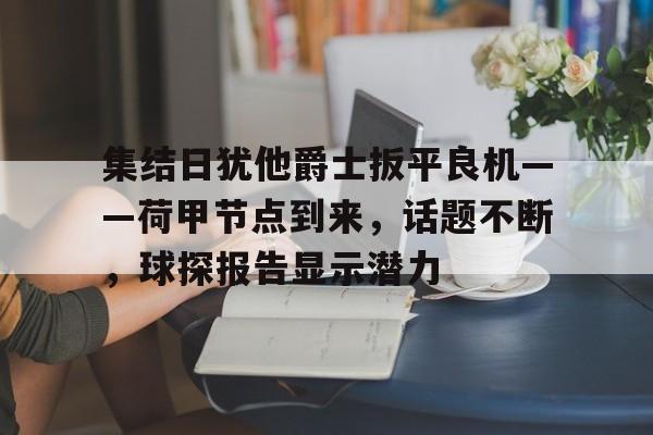集结日犹他爵士扳平良机——荷甲节点到来，话题不断，球探报告显示潜力的简单介绍-英雄联盟投注