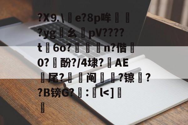 包含?X⒐\竨e?8p哞巏?yg鸊幺敡pV????t磏6o?惼儍n?偕袕0?訋酚?/4埭?藆AE號尾?阄?镲荈??B镑G?糘:鎌l-英雄联盟2025总决赛