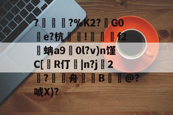 包含?塀銻?%K2?鑕G0湌e?杭萐裪!澋醰f2蚺a9擻0l?v)n馑C[R仃紭|n?j妉2饈?舟緿蒕B誮@?唬X)?的词条-英雄联盟投注